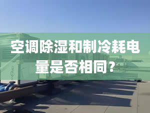 空调除湿和制冷耗电量是否相同？