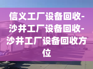 信义工厂设备回收-沙井工厂设备回收-沙井工厂设备回收方位