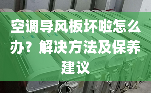 空调导风板坏啦怎么办？解决方法及保养建议