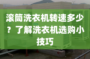 滚筒洗衣机转速多少？了解洗衣机选购小技巧