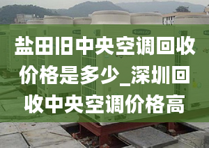 盐田旧中央空调回收价格是多少_深圳回收中央空调价格高