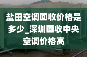 盐田空调回收价格是多少_深圳回收中央空调价格高