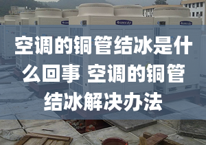 空调的铜管结冰是什么回事 空调的铜管结冰解决办法