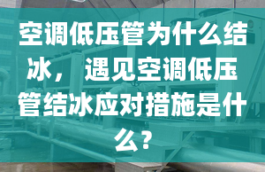 空调低压管为什么结冰， 遇见空调低压管结冰应对措施是什么？