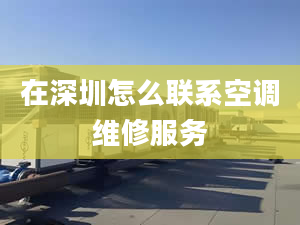 在深圳怎么联系空调维修服务