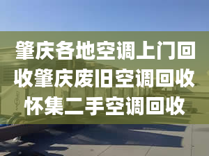 肇庆各地空调上门回收肇庆废旧空调回收怀集二手空调回收