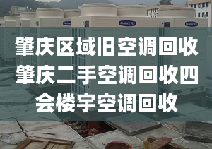 肇庆区域旧空调回收肇庆二手空调回收四会楼宇空调回收