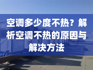 空调多少度不热？解析空调不热的原因与解决方法