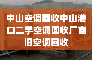 中山空调回收中山港口二手空调回收厂商旧空调回收