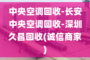 中央空调回收-长安中央空调回收-深圳久昌回收(诚信商家)