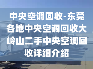 中央空调回收-东莞各地中央空调回收大岭山二手中央空调回收详细介绍