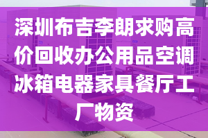 深圳布吉李朗求购高价回收办公用品空调冰箱电器家具餐厅工厂物资