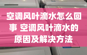 空调风叶滴水怎么回事 空调风叶滴水的原因及解决方法