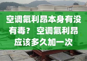 空调氟利昂本身有没有毒？ 空调氟利昂应该多久加一次