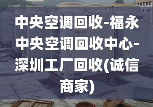 中央空调回收-福永中央空调回收中心-深圳工厂回收(诚信商家)