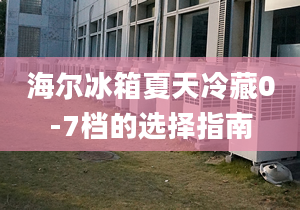 海尔冰箱夏天冷藏0-7档的选择指南