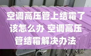 空调高压管上结霜了该怎么办 空调高压管结霜解决办法