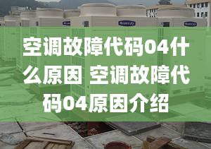 空调故障代码04什么原因 空调故障代码04原因介绍