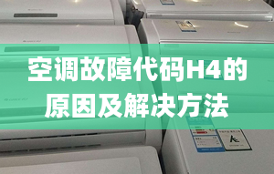 空调故障代码H4的原因及解决方法