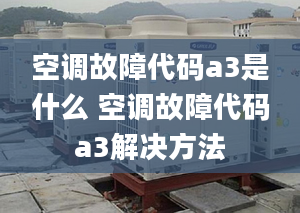 空调故障代码a3是什么 空调故障代码a3解决方法