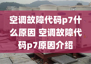 空调故障代码p7什么原因 空调故障代码p7原因介绍