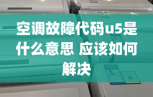 空调故障代码u5是什么意思 应该如何解决