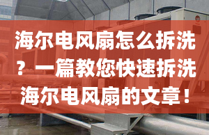 海尔电风扇怎么拆洗？一篇教您快速拆洗海尔电风扇的文章！