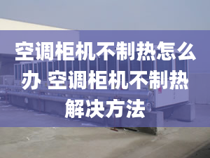 空调柜机不制热怎么办 空调柜机不制热解决方法