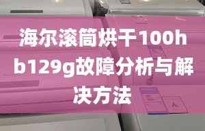 海尔滚筒烘干100hb129g故障分析与解决方法