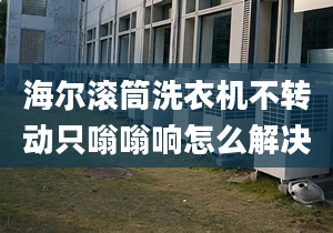 海尔滚筒洗衣机不转动只嗡嗡响怎么解决