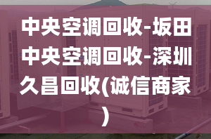 中央空调回收-坂田中央空调回收-深圳久昌回收(诚信商家)