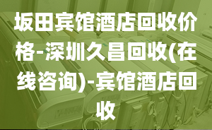 坂田宾馆酒店回收价格-深圳久昌回收(在线咨询)-宾馆酒店回收