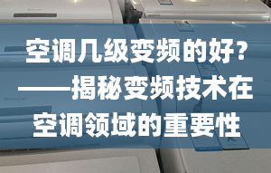 空调几级变频的好？——揭秘变频技术在空调领域的重要性