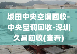 坂田中央空调回收-中央空调回收-深圳久昌回收(查看)