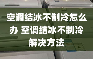 空调结冰不制冷怎么办 空调结冰不制冷解决方法