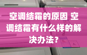 空调结霜的原因 空调结霜有什么样的解决办法？