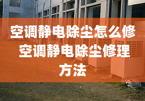 空调静电除尘怎么修 空调静电除尘修理方法