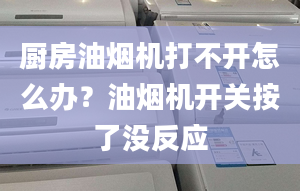 厨房油烟机打不开怎么办？油烟机开关按了没反应