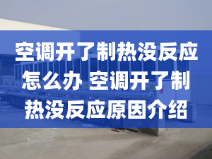 空调开了制热没反应怎么办 空调开了制热没反应原因介绍