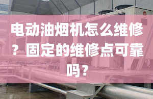 电动油烟机怎么维修？固定的维修点可靠吗？