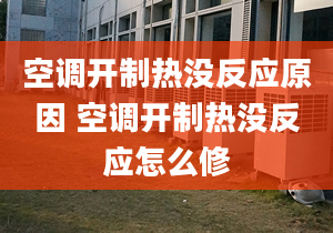 空调开制热没反应原因 空调开制热没反应怎么修