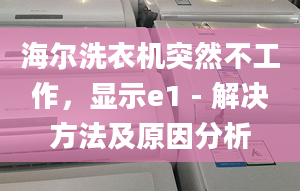 海尔洗衣机突然不工作，显示e1 - 解决方法及原因分析