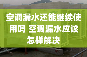 空调漏水还能继续使用吗 空调漏水应该怎样解决