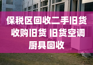 保税区回收二手旧货 收购旧货 旧货空调厨具回收