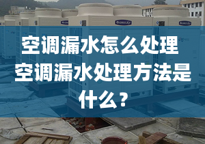 空调漏水怎么处理 空调漏水处理方法是什么？