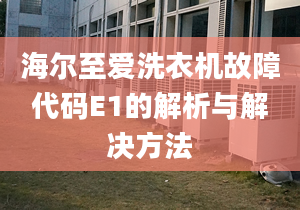 海尔至爱洗衣机故障代码E1的解析与解决方法