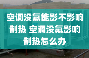 空调没氟能影不影响制热 空调没氟影响制热怎么办