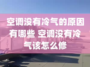 空调没有冷气的原因有哪些 空调没有冷气该怎么修