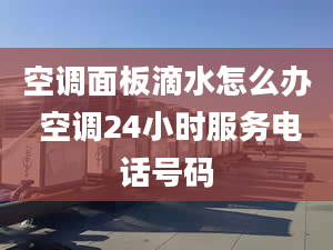 空调面板滴水怎么办 空调24小时服务电话号码