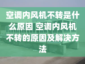 空调内风机不转是什么原因 空调内风机不转的原因及解决方法